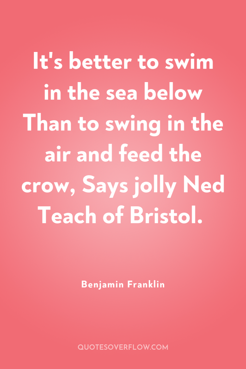 It's better to swim in the sea below Than to...