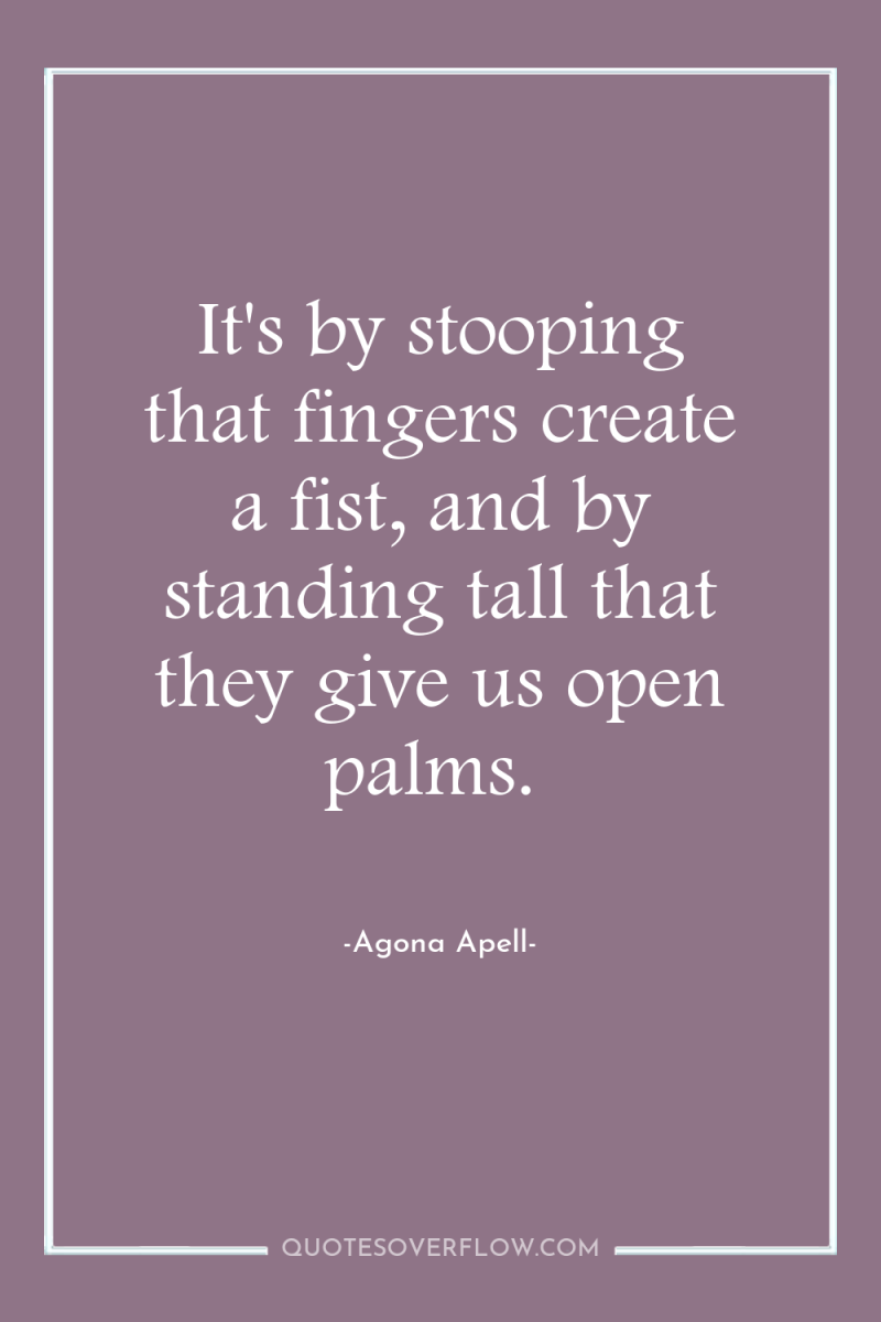 It's by stooping that fingers create a fist, and by...