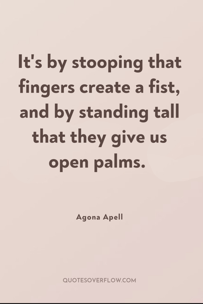 It's by stooping that fingers create a fist, and by...