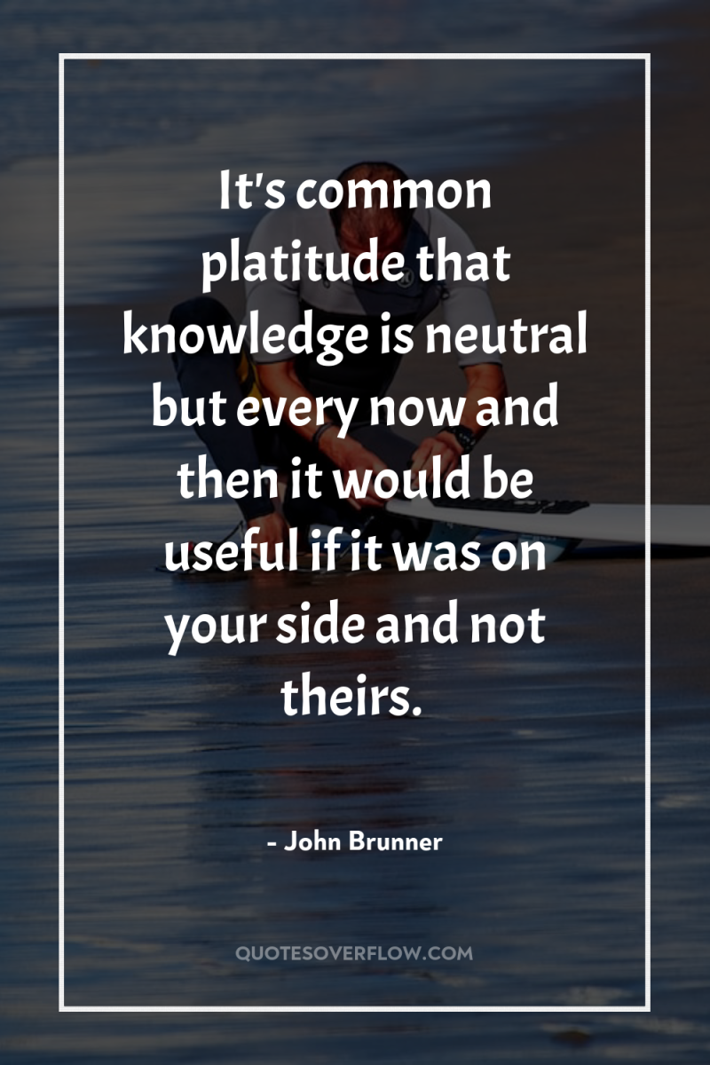 It's common platitude that knowledge is neutral but every now...