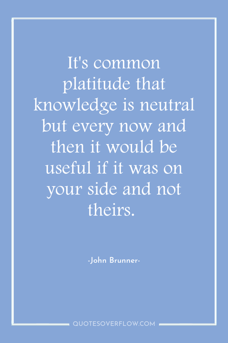 It's common platitude that knowledge is neutral but every now...