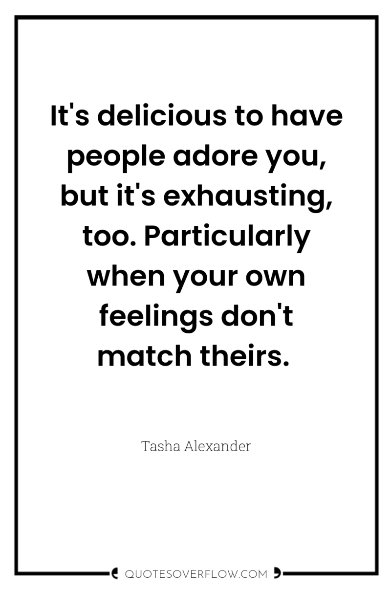It's delicious to have people adore you, but it's exhausting,...