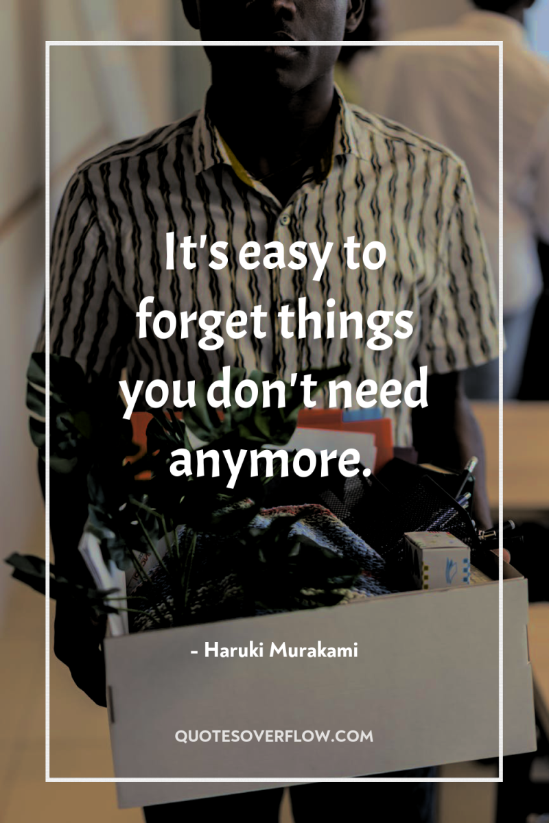 It's easy to forget things you don't need anymore. 