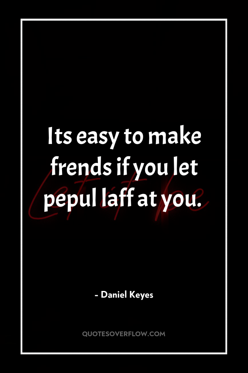 Its easy to make frends if you let pepul laff...