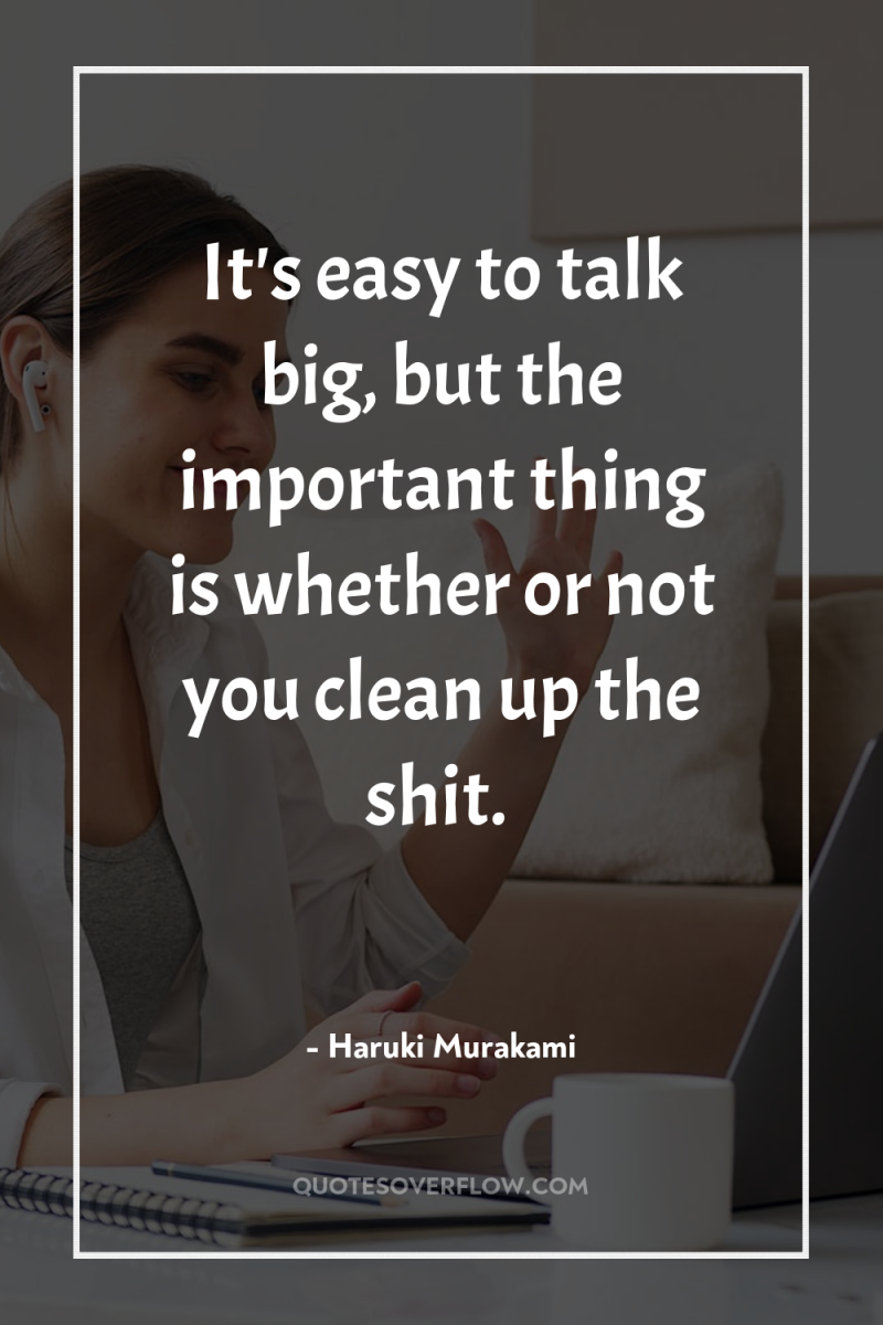 It's easy to talk big, but the important thing is...