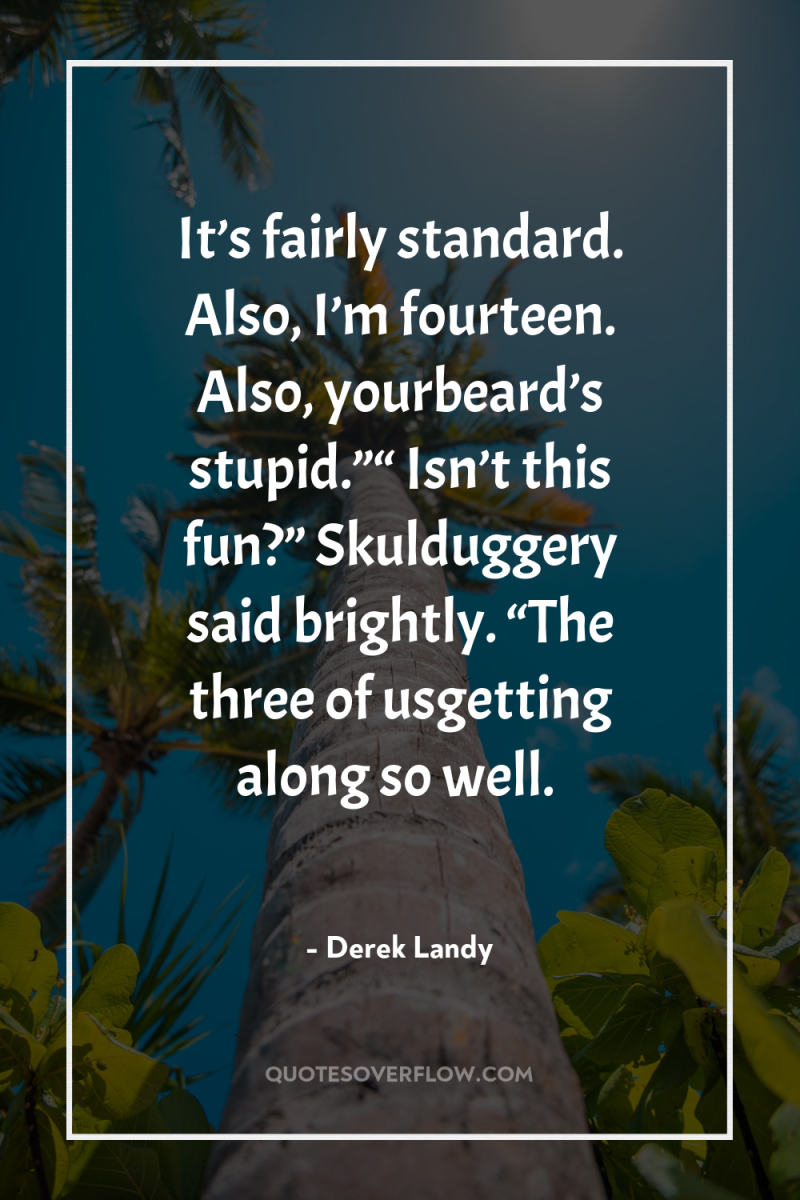 It’s fairly standard. Also, I’m fourteen. Also, yourbeard’s stupid.”“ Isn’t...