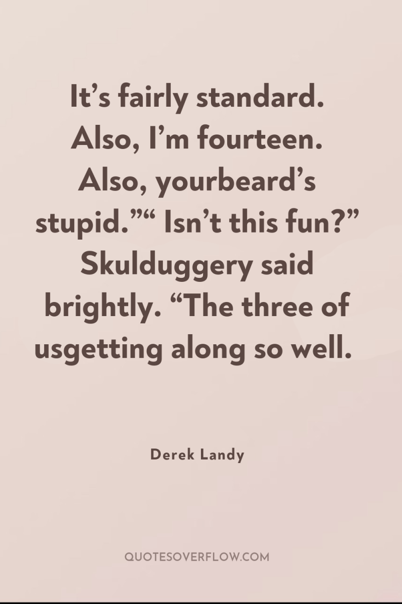 It’s fairly standard. Also, I’m fourteen. Also, yourbeard’s stupid.”“ Isn’t...