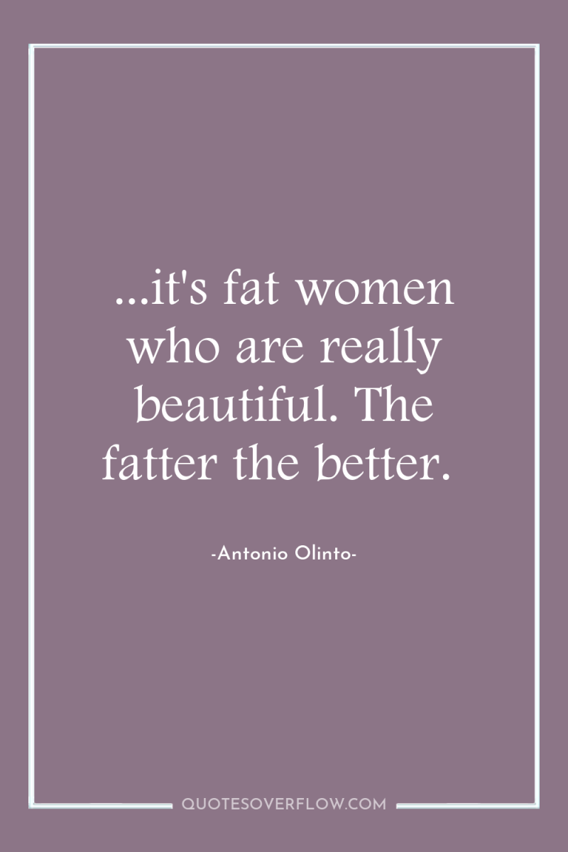 ...it's fat women who are really beautiful. The fatter the...