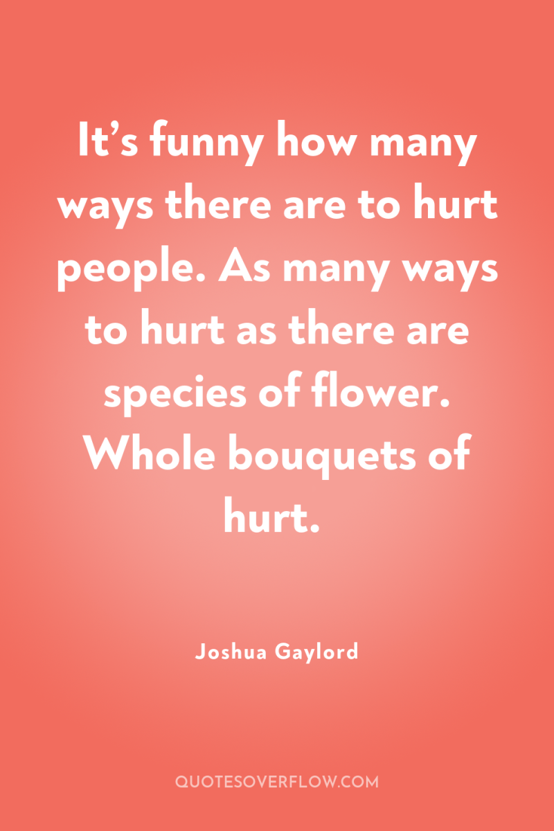 It’s funny how many ways there are to hurt people....