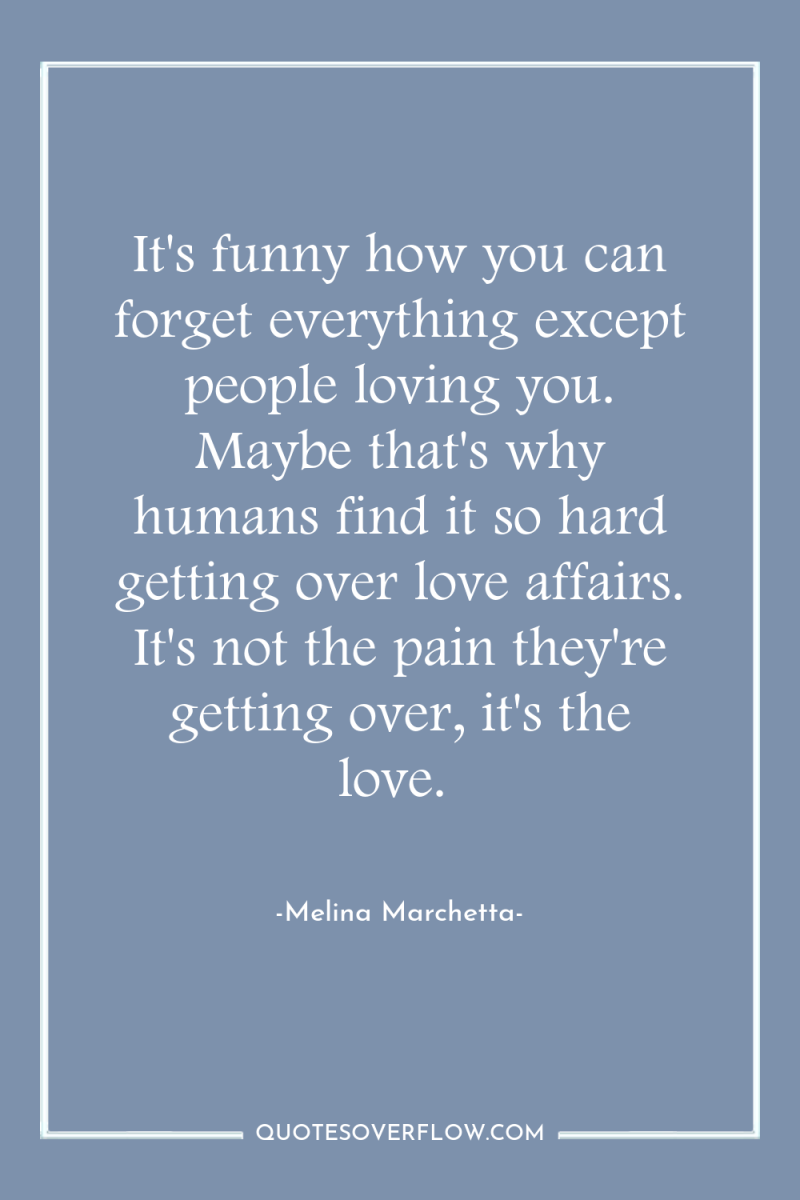 It's funny how you can forget everything except people loving...