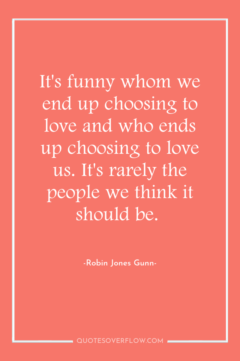 It's funny whom we end up choosing to love and...