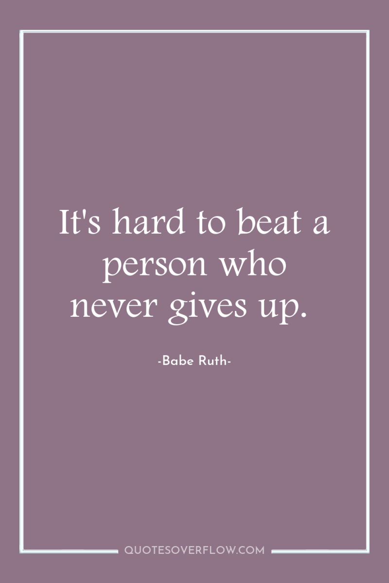 It's hard to beat a person who never gives up. 
