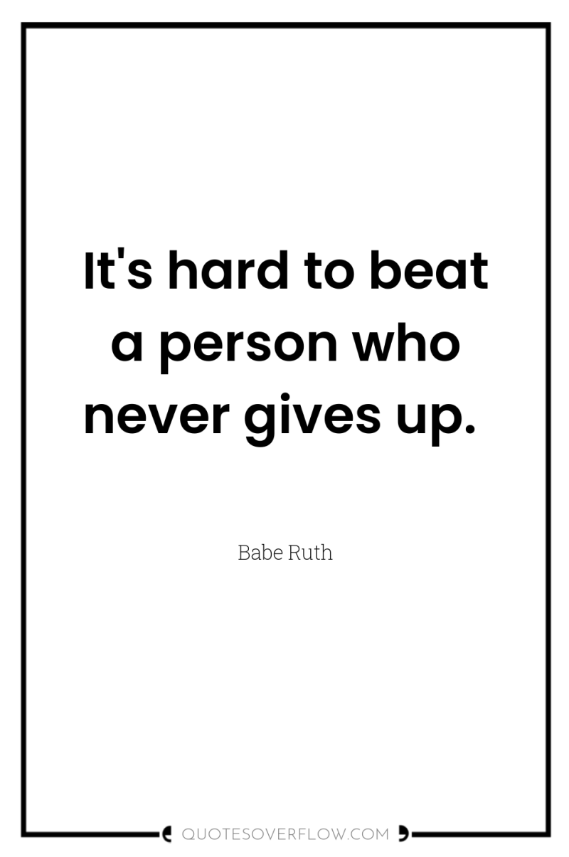 It's hard to beat a person who never gives up. 