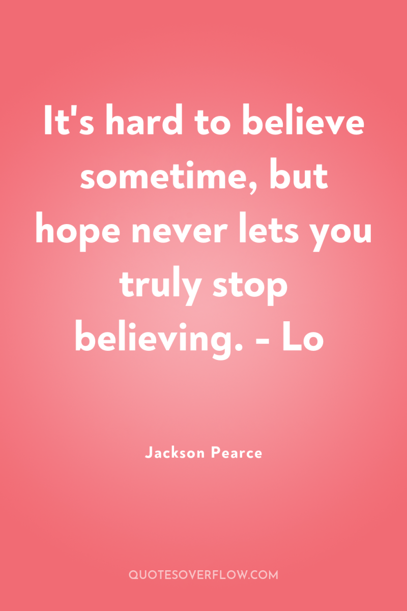 It's hard to believe sometime, but hope never lets you...