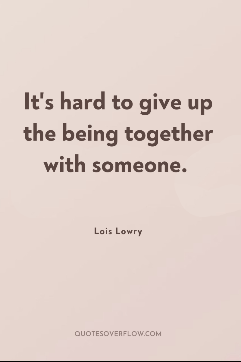 It's hard to give up the being together with someone. 