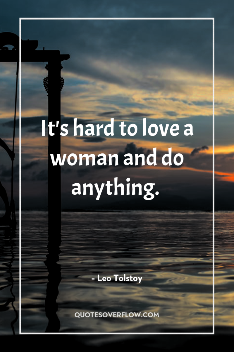 It's hard to love a woman and do anything. 
