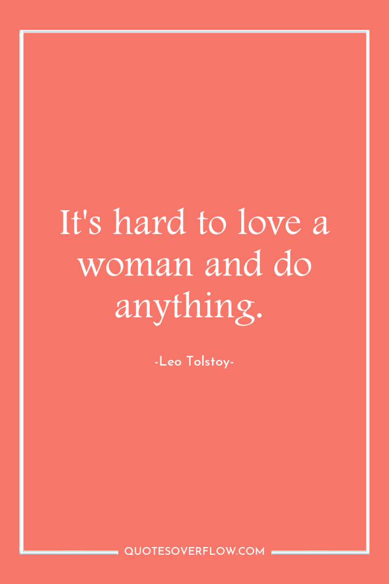 It's hard to love a woman and do anything. 