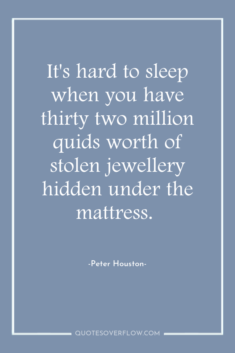 It's hard to sleep when you have thirty two million...