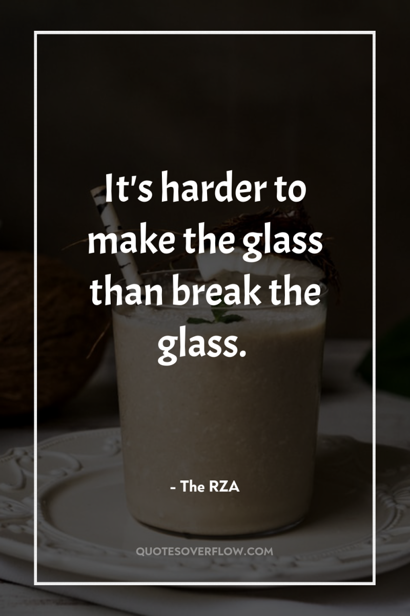 It's harder to make the glass than break the glass. 