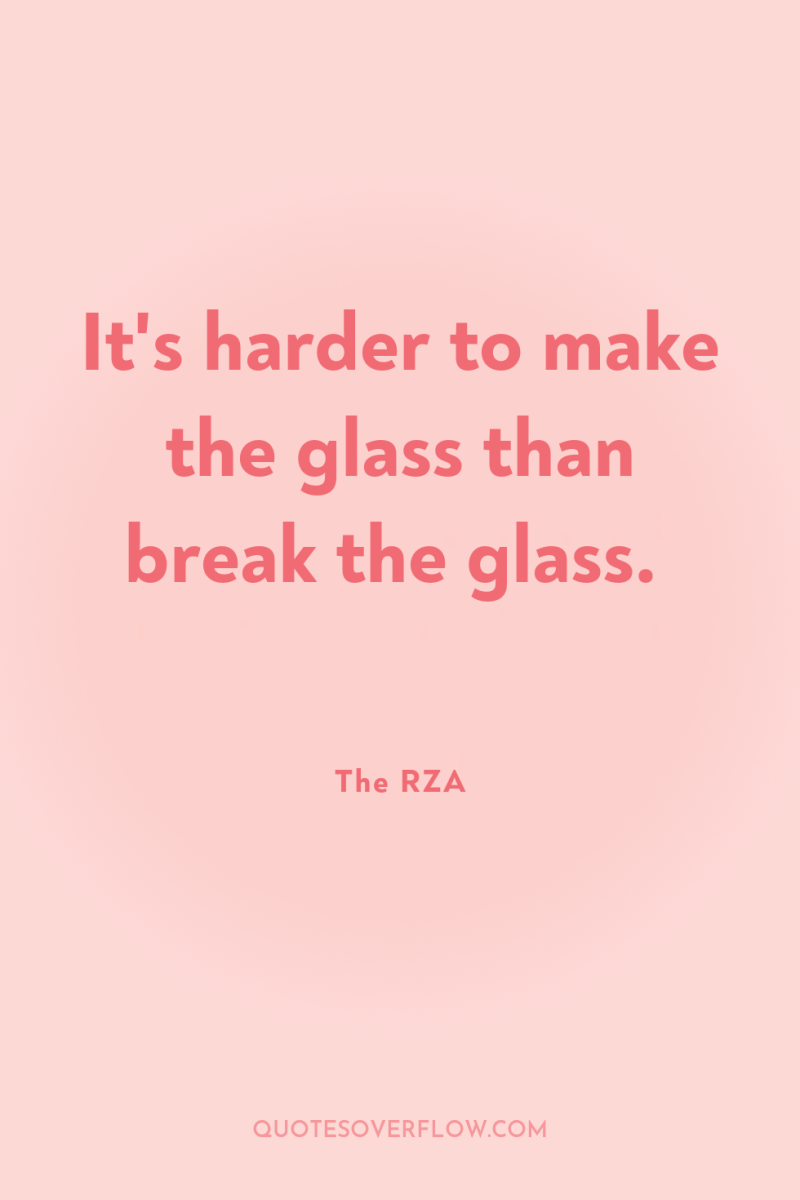 It's harder to make the glass than break the glass. 