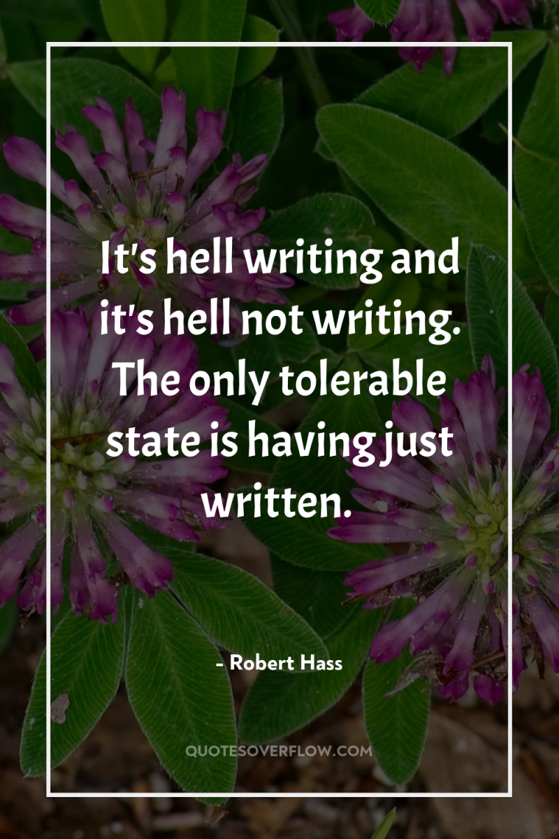 It's hell writing and it's hell not writing. The only...