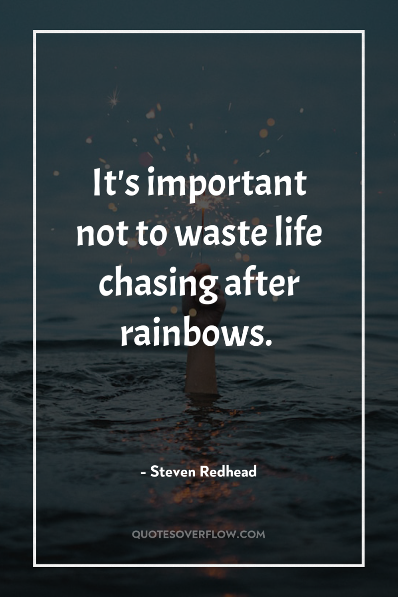 It's important not to waste life chasing after rainbows. 