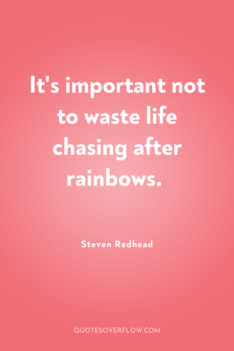 It's important not to waste life chasing after rainbows. 