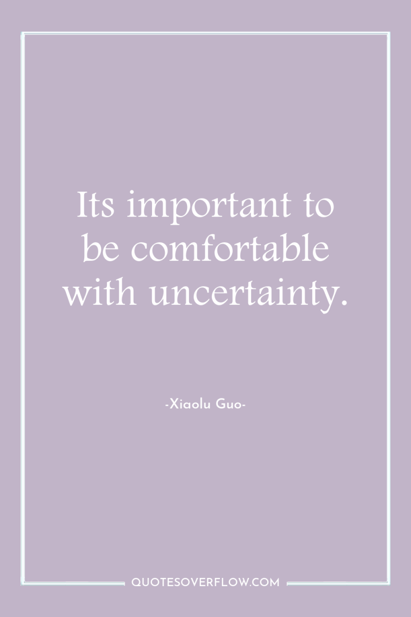 Its important to be comfortable with uncertainty. 