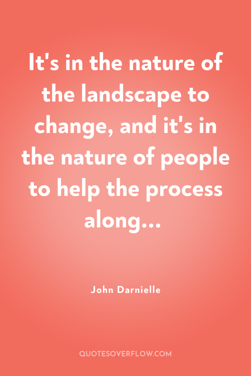 It's in the nature of the landscape to change, and...