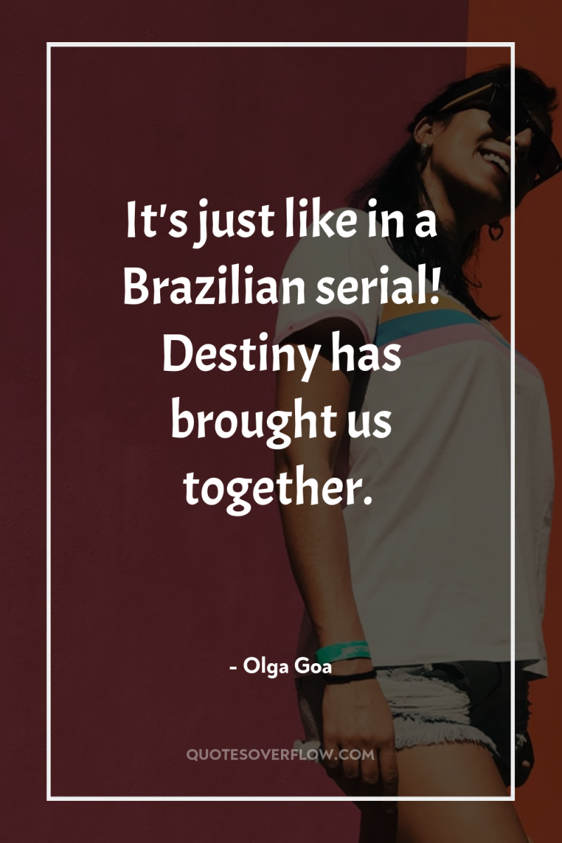 It's just like in a Brazilian serial! Destiny has brought...