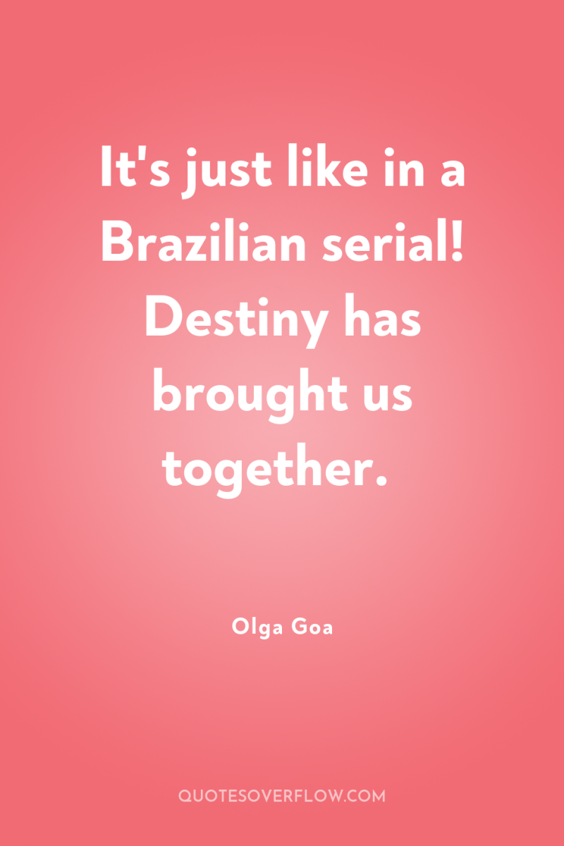 It's just like in a Brazilian serial! Destiny has brought...