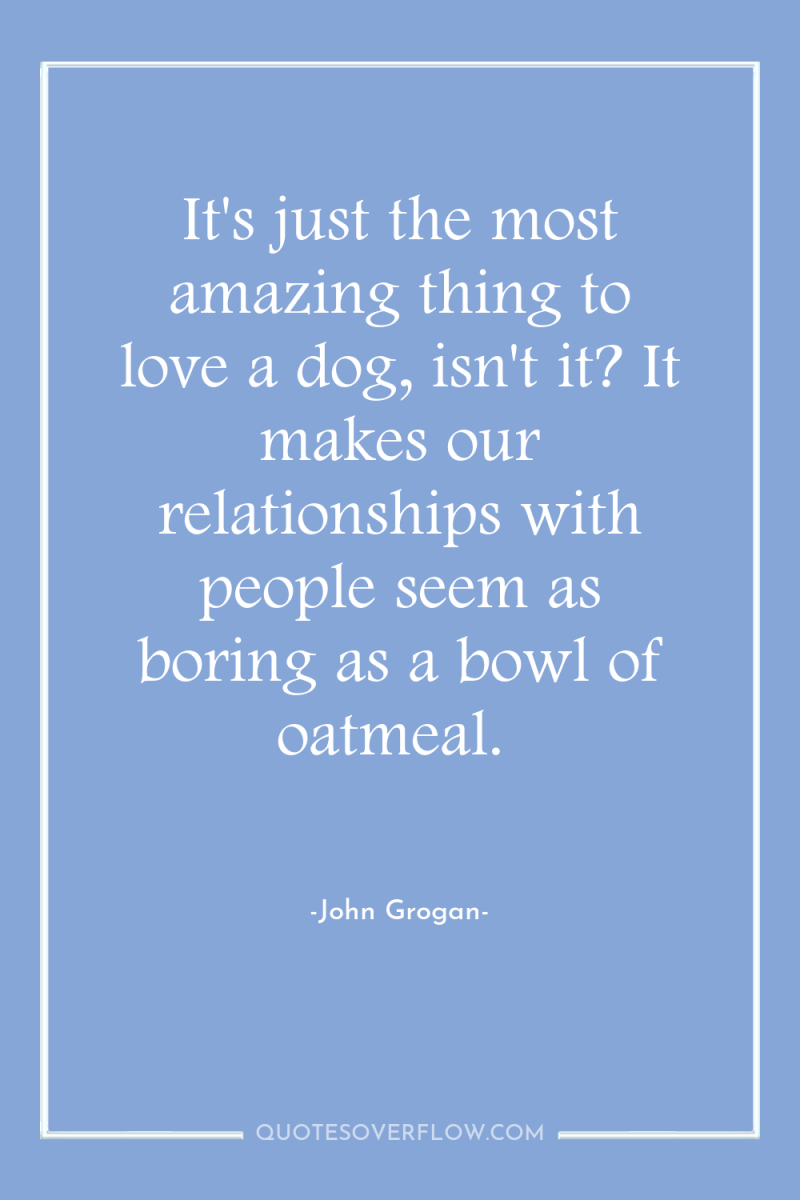 It's just the most amazing thing to love a dog,...