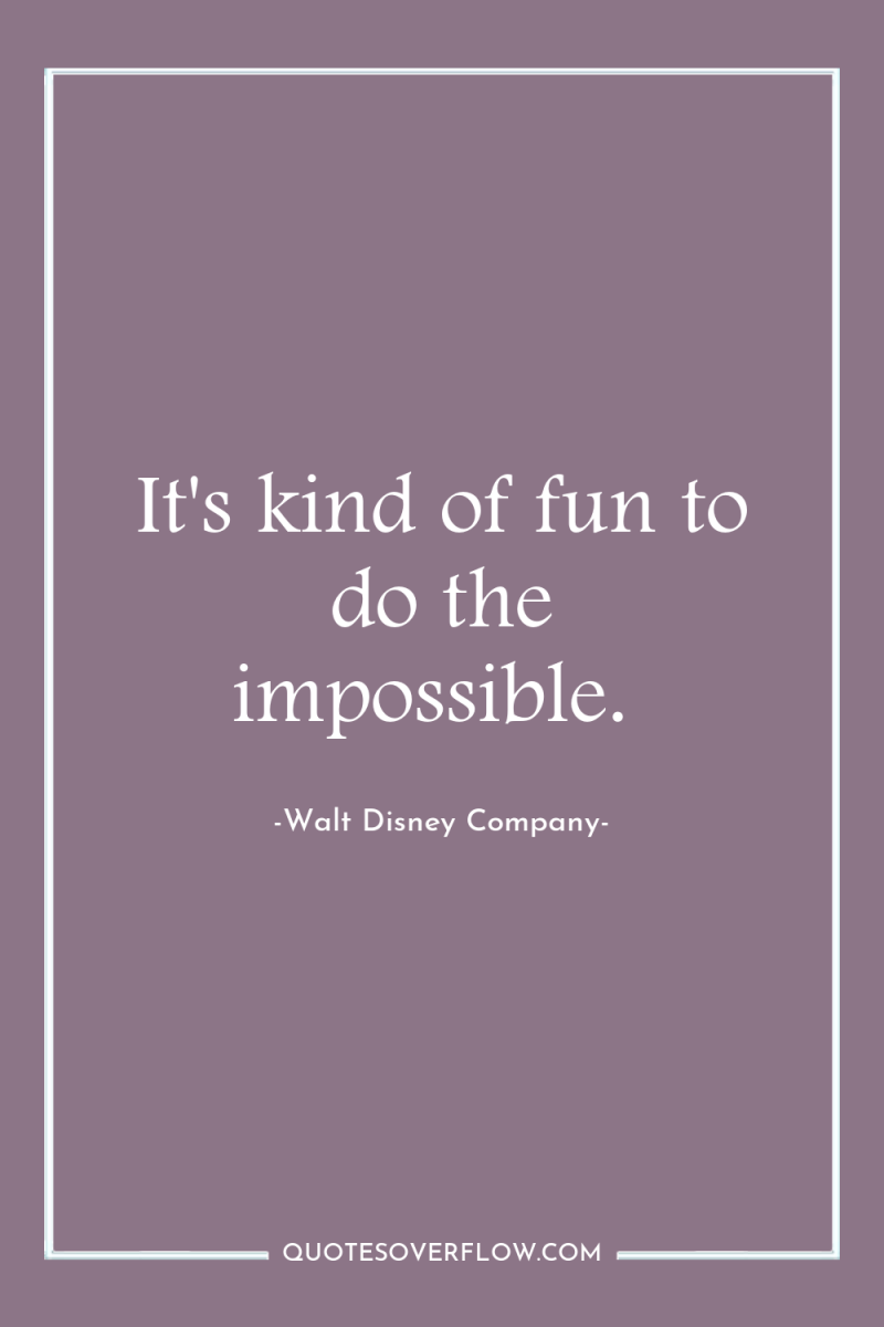 It's kind of fun to do the impossible. 