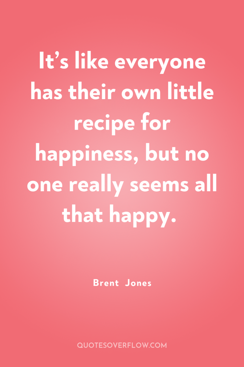 It’s like everyone has their own little recipe for happiness,...