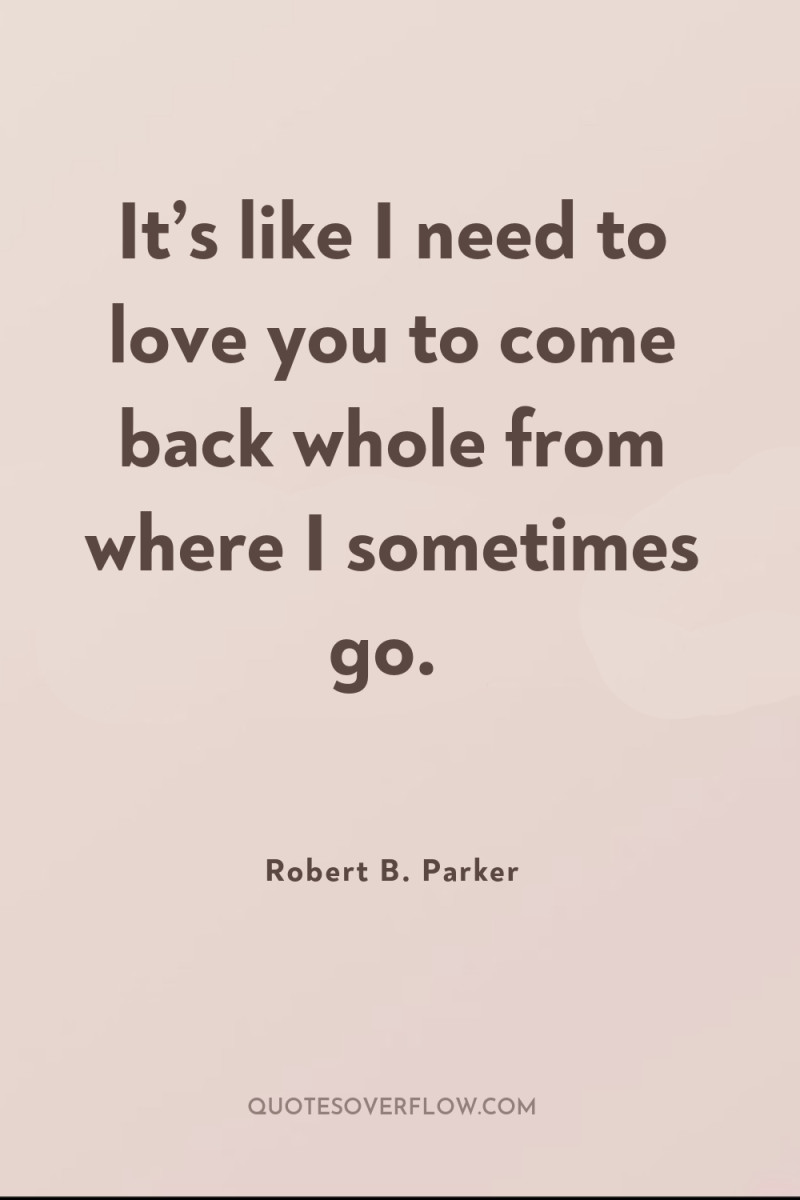 It’s like I need to love you to come back...