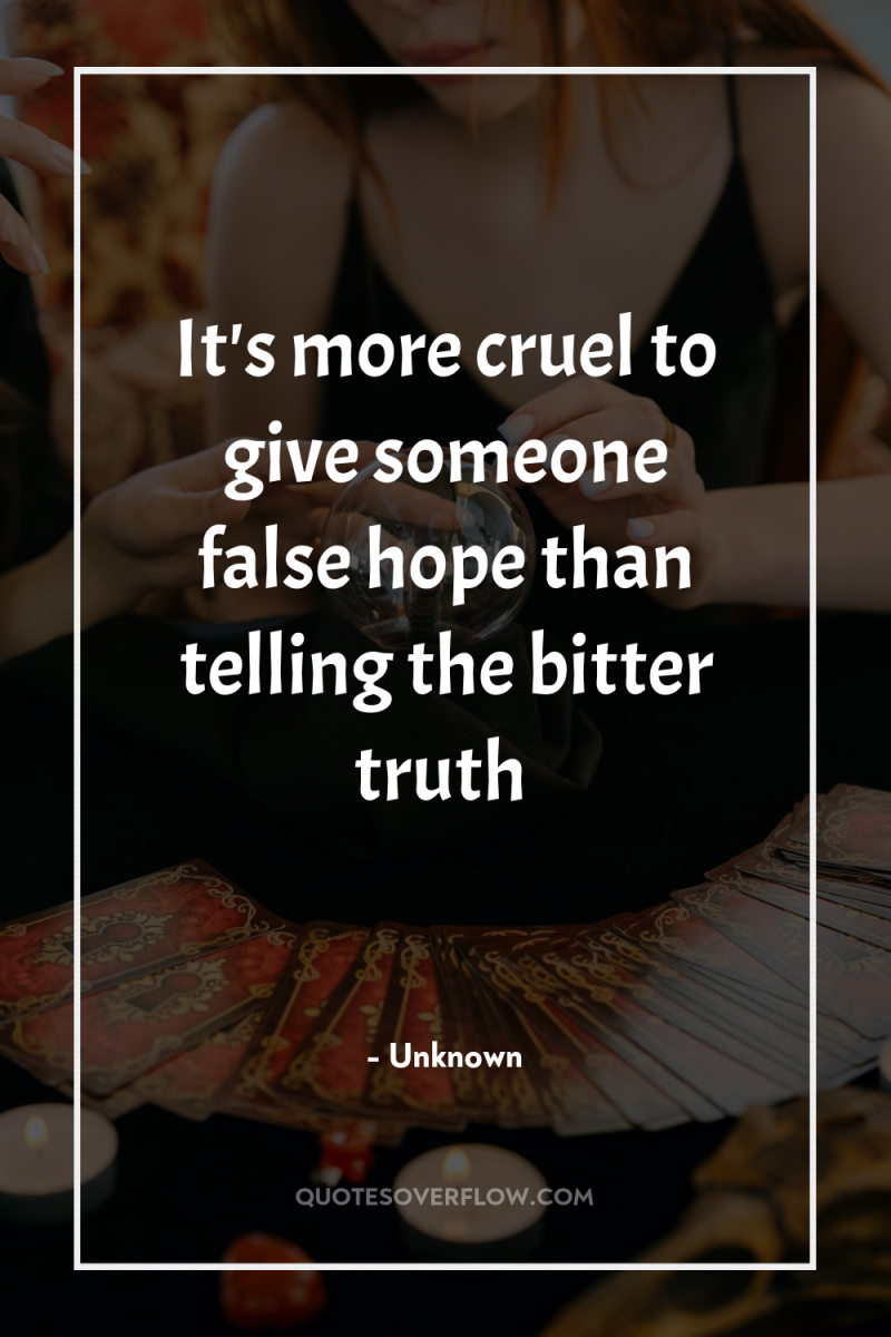 It's more cruel to give someone false hope than telling...