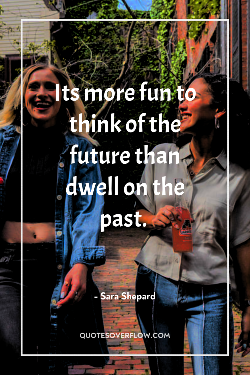 Its more fun to think of the future than dwell...