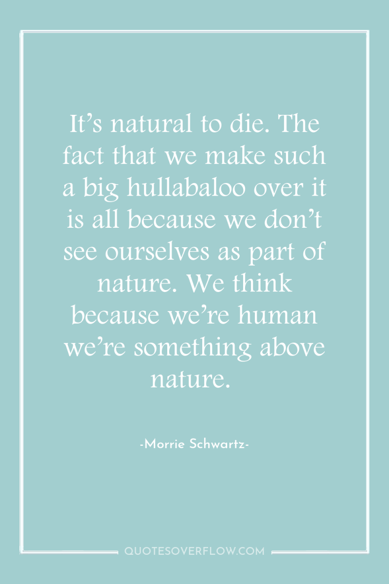 It’s natural to die. The fact that we make such...