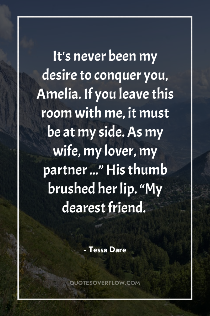 It's never been my desire to conquer you, Amelia. If...