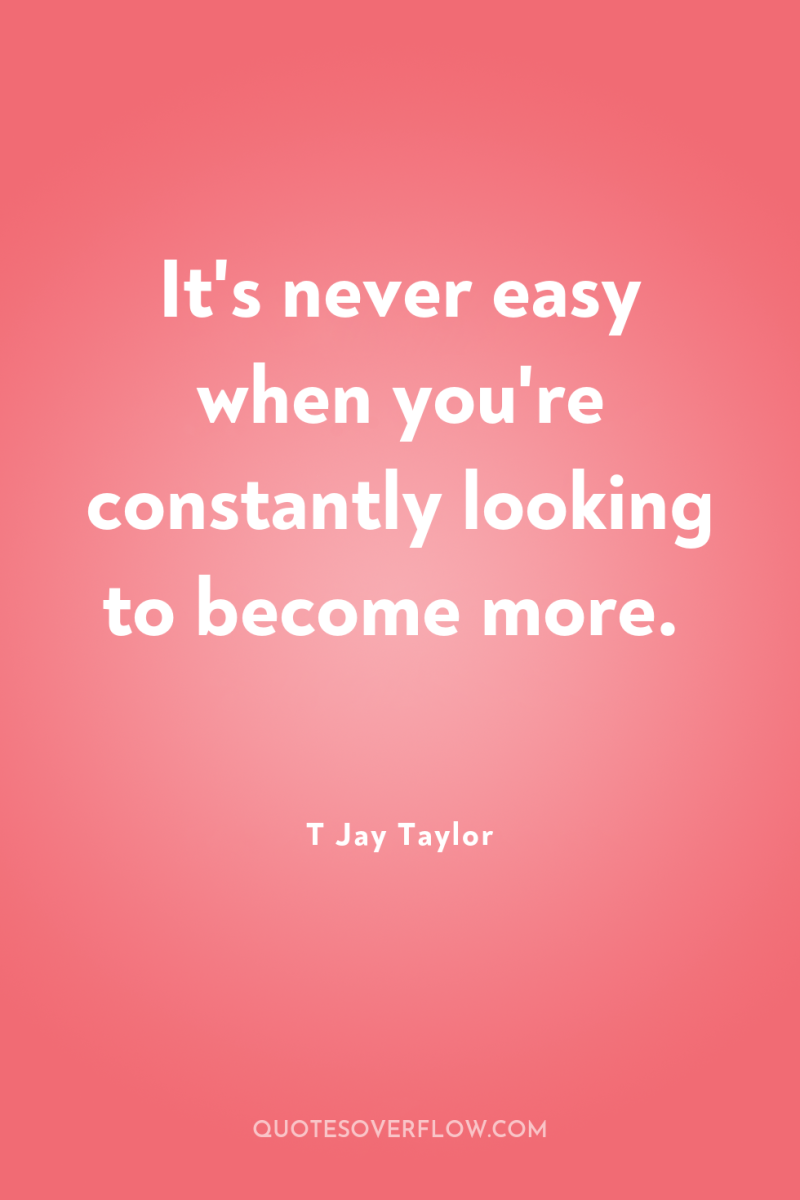 It's never easy when you're constantly looking to become more. 