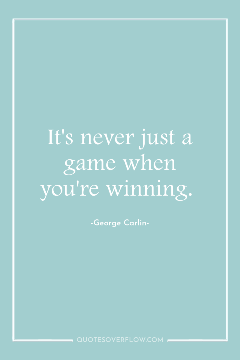 It's never just a game when you're winning. 