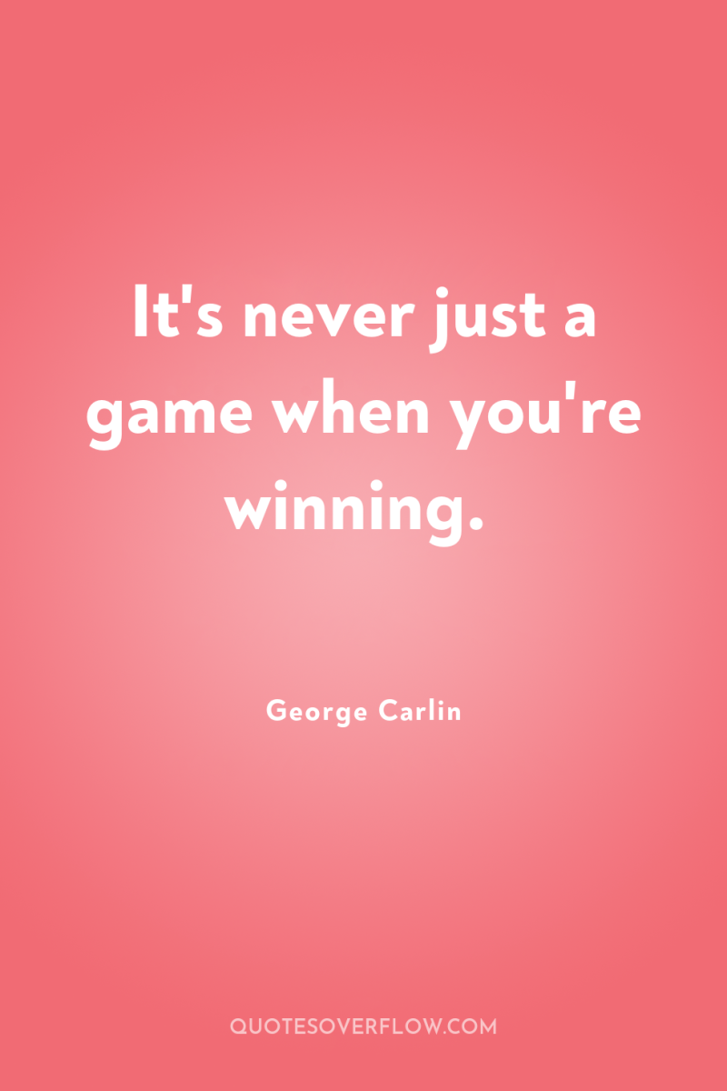 It's never just a game when you're winning. 