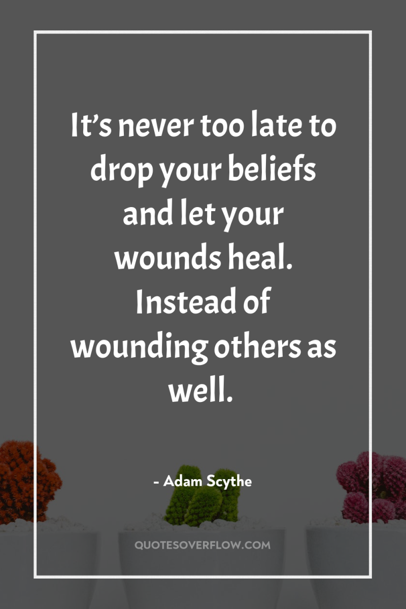 It’s never too late to drop your beliefs and let...