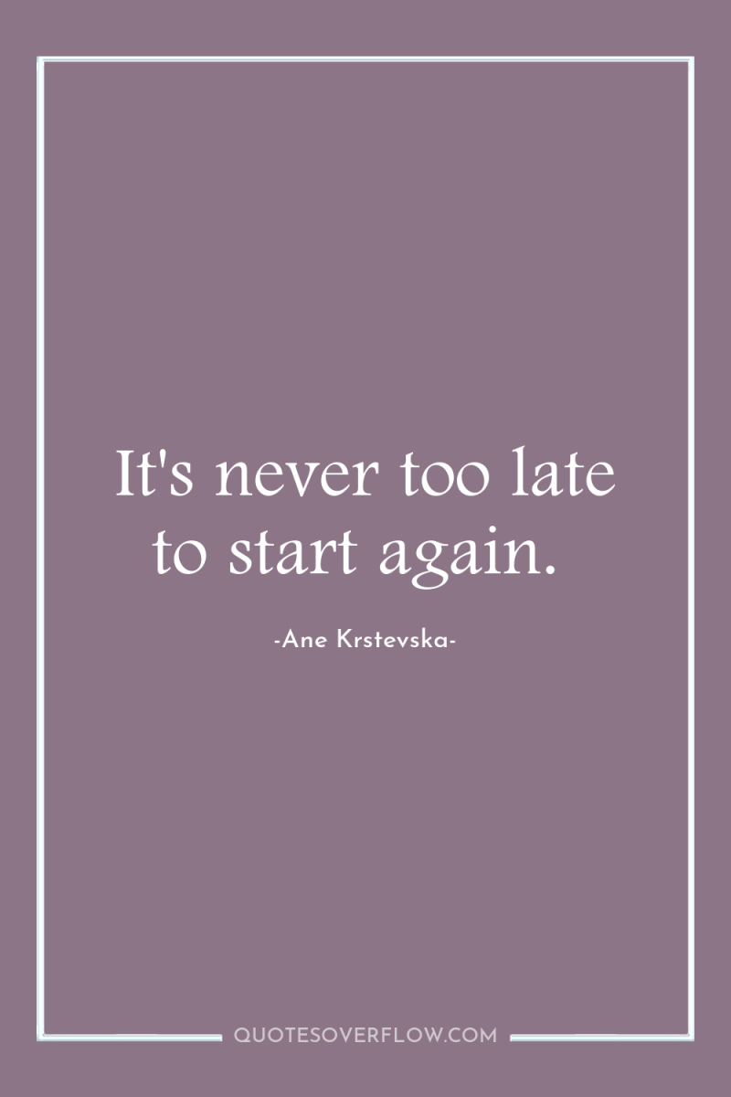 It's never too late to start again. 