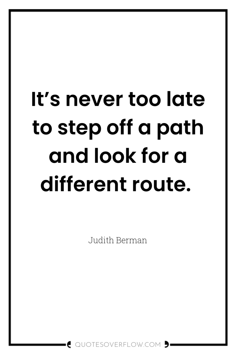 It’s never too late to step off a path and...
