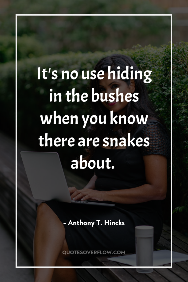 It's no use hiding in the bushes when you know...