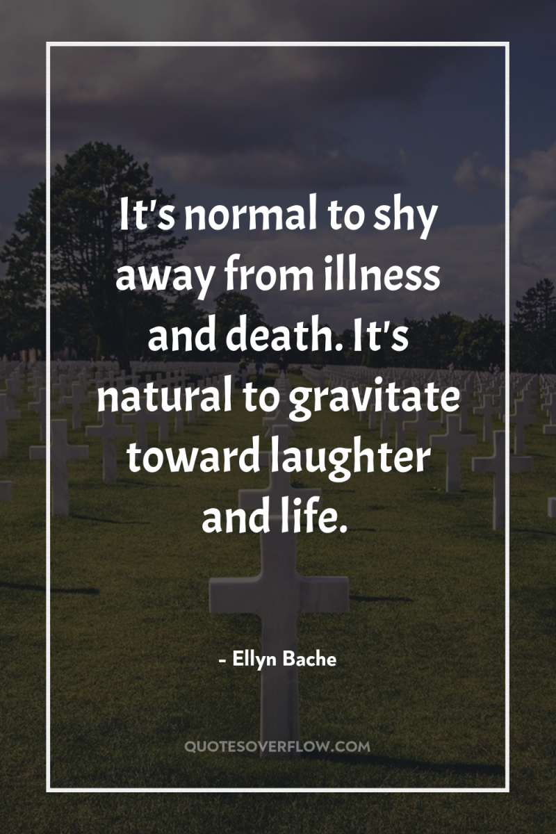 It's normal to shy away from illness and death. It's...