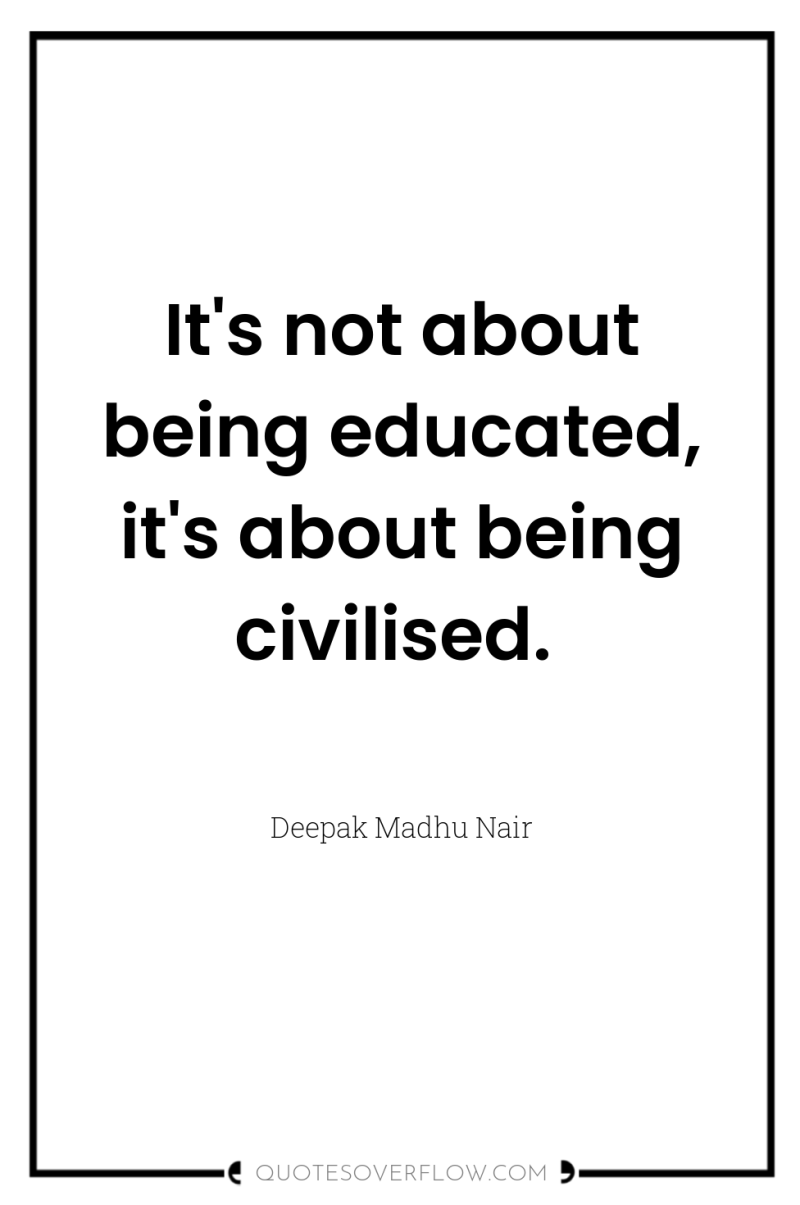 It's not about being educated, it's about being civilised. 