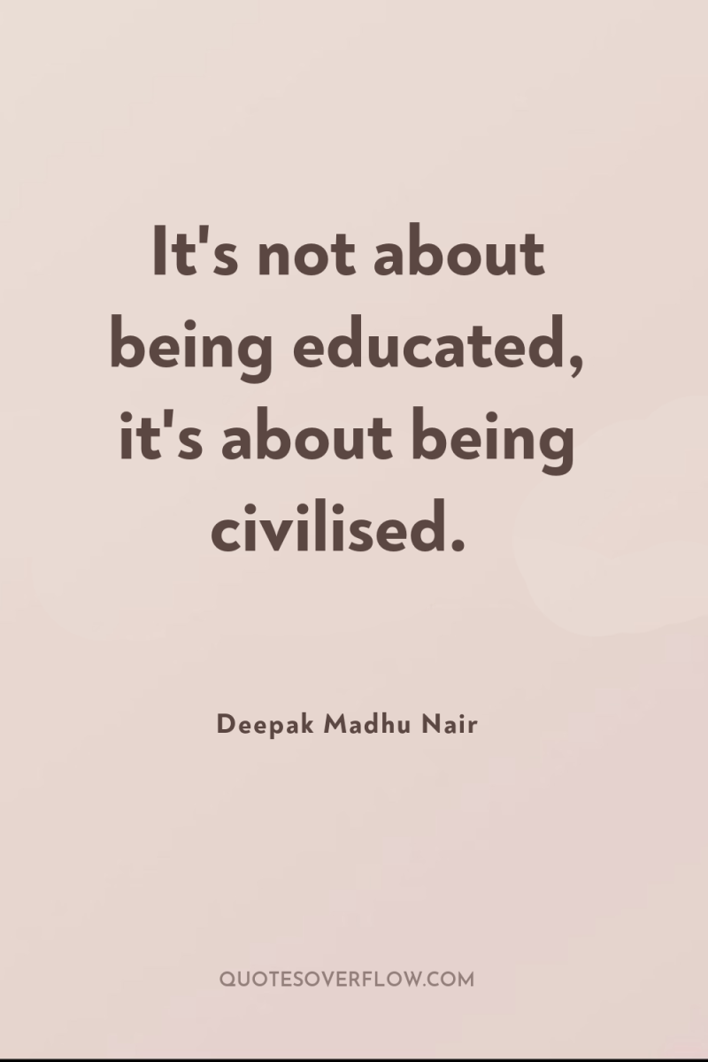 It's not about being educated, it's about being civilised. 