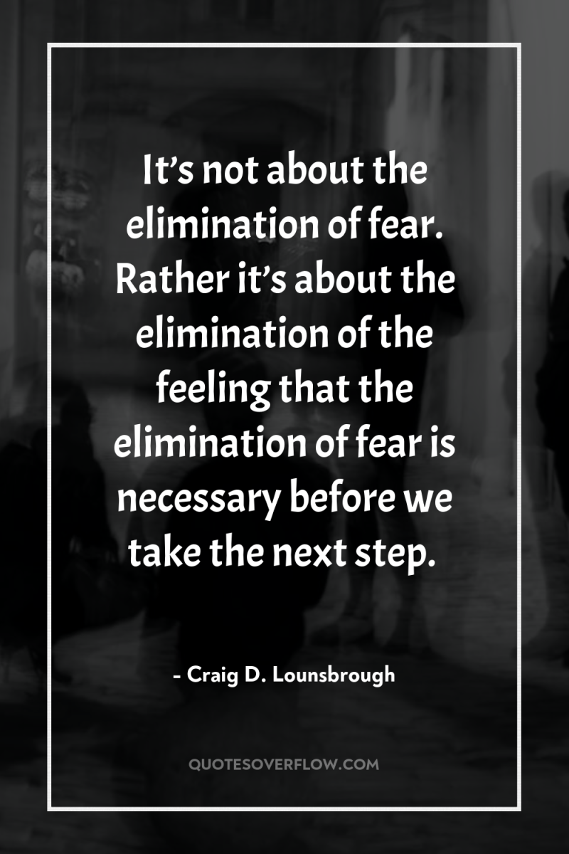 It’s not about the elimination of fear. Rather it’s about...